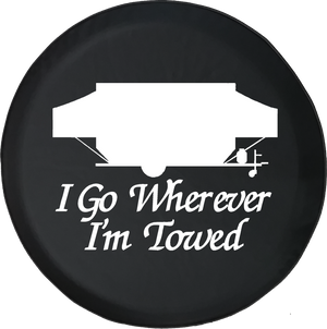 I Go Wherever I'm Towed PopUp Camper Offroad Jeep RV Camper Spare Tire Cover T134
